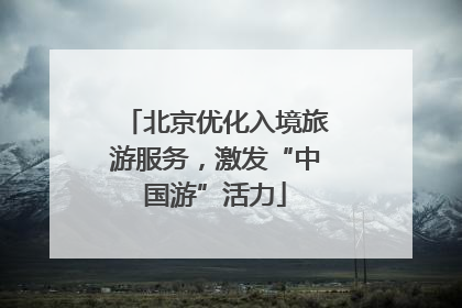 北京优化入境旅游服务，激发“中国游”活力