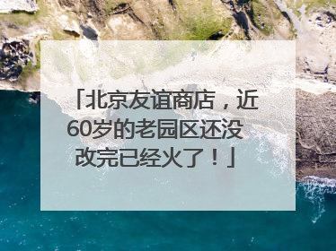 北京友谊商店，近60岁的老园区还没改完已经火了！
