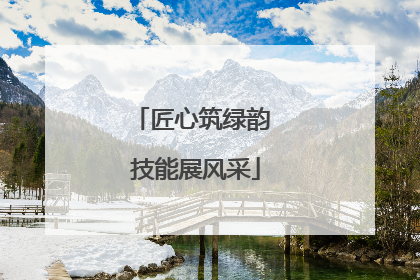 匠心筑绿韵 技能展风采