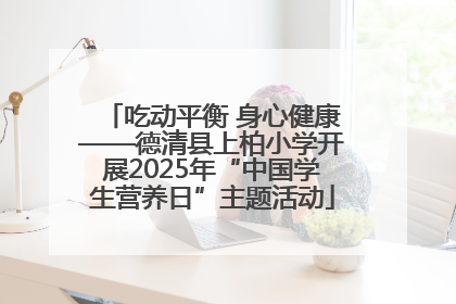 吃动平衡 身心健康——德清县上柏小学开展2025年“中国学生营养日”主题活动