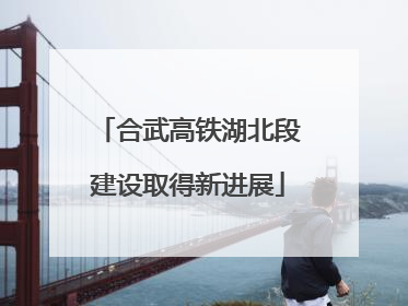 合武高铁湖北段建设取得新进展