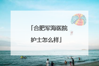 合肥军海医院护士怎么样