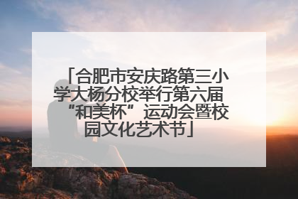合肥市安庆路第三小学大杨分校举行第六届“和美杯”运动会暨校园文化艺术节