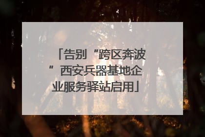 告别“跨区奔波”西安兵器基地企业服务驿站启用