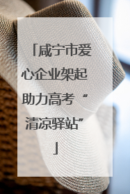 咸宁市爱心企业架起助力高考“清凉驿站”