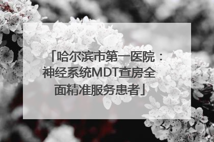 哈尔滨市第一医院：神经系统MDT查房全面精准服务患者