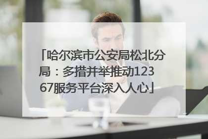 哈尔滨市公安局松北分局：多措并举推动12367服务平台深入人心