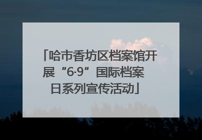 哈市香坊区档案馆开展“6·9”国际档案日系列宣传活动