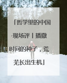 哲学里的中国·现场评丨播撒时间的种子，荒芜长出生机