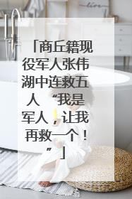 商丘籍现役军人张伟湖中连救五人 “我是军人，让我再救一个！”