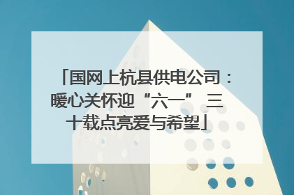国网上杭县供电公司：暖心关怀迎“六一” 三十载点亮爱与希望