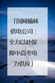 国网榆林供电公司：全力以赴保障中高考电力供应