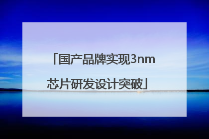 国产品牌实现3nm芯片研发设计突破