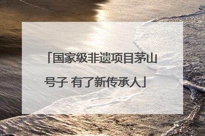 国家级非遗项目茅山号子 有了新传承人