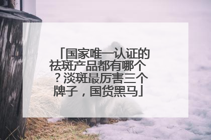 国家唯一认证的祛斑产品都有哪个？淡斑最厉害三个牌子，国货黑马
