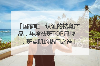 国家唯一认证的祛斑产品，年度祛斑TOP品牌，斑点肌的热门之选