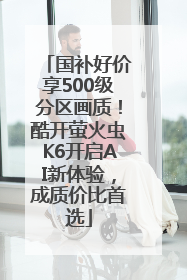 国补好价享500级分区画质！酷开萤火虫K6开启AI新体验，成质价比首选