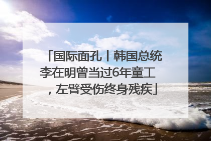 国际面孔丨韩国总统李在明曾当过6年童工，左臂受伤终身残疾