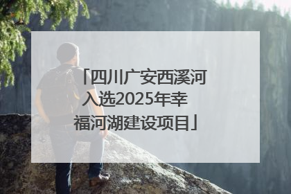 四川广安西溪河入选2025年幸福河湖建设项目