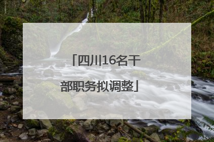 四川16名干部职务拟调整