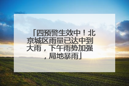 四预警生效中！北京城区雨量已达中到大雨，下午雨势加强，局地暴雨