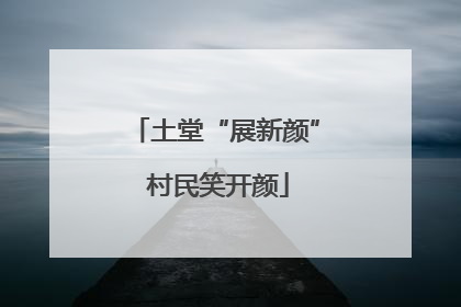 土堂“展新颜” 村民笑开颜