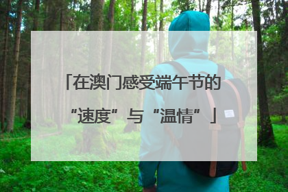 在澳门感受端午节的“速度”与“温情”