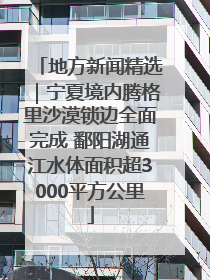 地方新闻精选｜宁夏境内腾格里沙漠锁边全面完成 鄱阳湖通江水体面积超3000平方公里