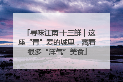 寻味江南·十三鲜｜这座“青”爱的城里，藏着很多“洋气”美食
