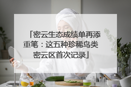 密云生态成绩单再添重笔：这五种珍稀鸟类密云区首次记录