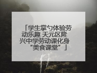 学生掌勺体验劳动乐趣 天元区隆兴中学劳动课化身“美食课堂”