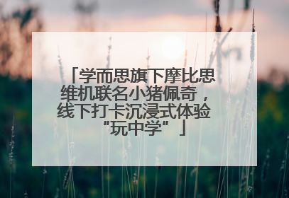 学而思旗下摩比思维机联名小猪佩奇，线下打卡沉浸式体验“玩中学”