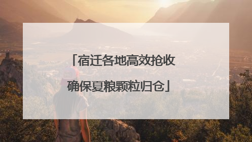 宿迁各地高效抢收 确保夏粮颗粒归仓