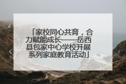 家校同心共育，合力赋能成长——岳西县包家中心学校开展系列家庭教育活动