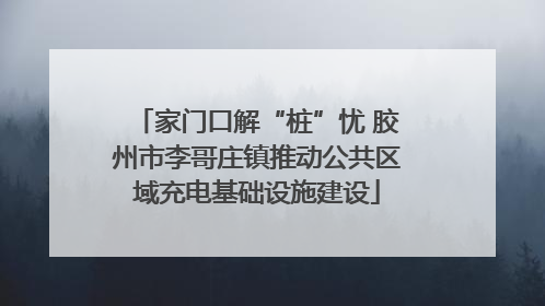 家门口解“桩”忧 胶州市李哥庄镇推动公共区域充电基础设施建设