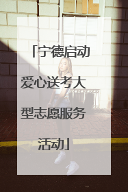 宁德启动爱心送考大型志愿服务活动