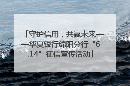 守护信用，共赢未来——华夏银行绵阳分行“6.14”征信宣传活动