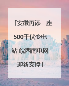 安徽再添一座500千伏变电站 皖西南电网迎新支撑