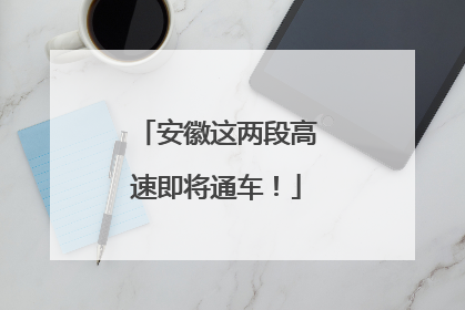 安徽这两段高速即将通车！