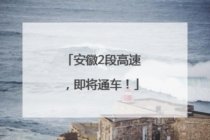 安徽2段高速，即将通车！