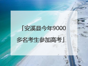 安溪县今年9000多名考生参加高考
