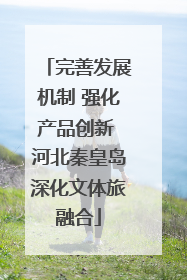 完善发展机制 强化产品创新 河北秦皇岛深化文体旅融合