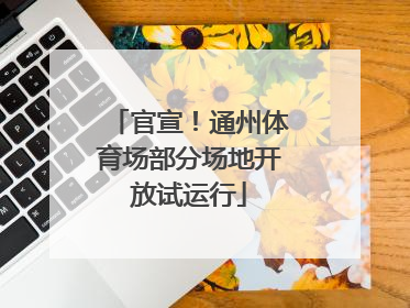 官宣！通州体育场部分场地开放试运行