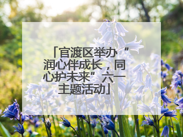 官渡区举办“润心伴成长，同心护未来”六一主题活动