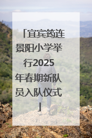 宜宾筠连景阳小学举行2025年春期新队员入队仪式