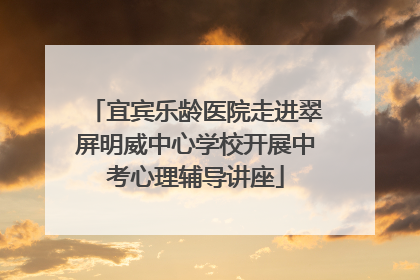 宜宾乐龄医院走进翠屏明威中心学校开展中考心理辅导讲座