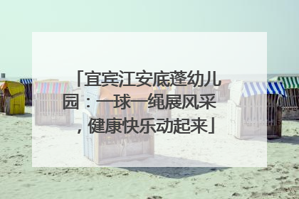 宜宾江安底蓬幼儿园：一球一绳展风采，健康快乐动起来