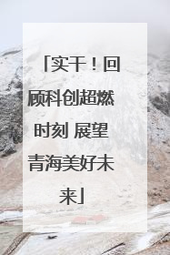 实干！回顾科创超燃时刻 展望青海美好未来