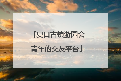 夏日古镇游园会 青年的交友平台