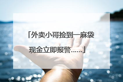 外卖小哥捡到一麻袋现金立即报警……